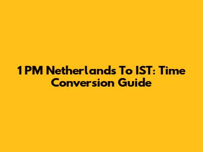 1 PM Netherlands To IST: Time Conversion Guide