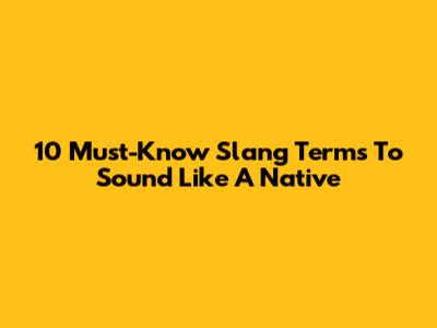 10 Must-Know Slang Terms To Sound Like A Native