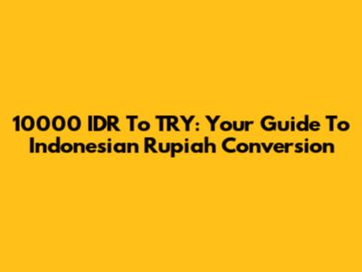 10000 IDR To TRY: Your Guide To Indonesian Rupiah Conversion