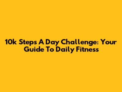 10k Steps A Day Challenge: Your Guide To Daily Fitness