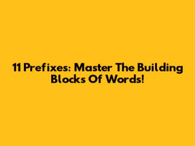 11 Prefixes: Master The Building Blocks Of Words!