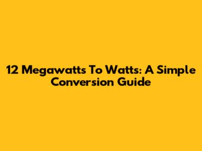 12 Megawatts To Watts: A Simple Conversion Guide