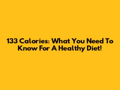 133 Calories: What You Need To Know For A Healthy Diet!