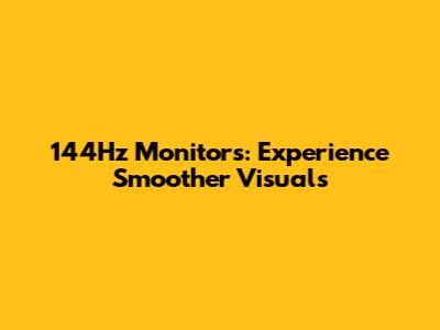 144Hz Monitors: Experience Smoother Visuals
