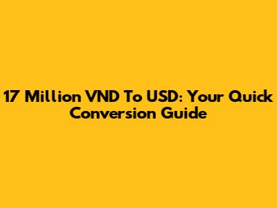 17 Million VND To USD: Your Quick Conversion Guide