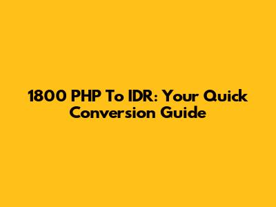 1800 PHP To IDR: Your Quick Conversion Guide