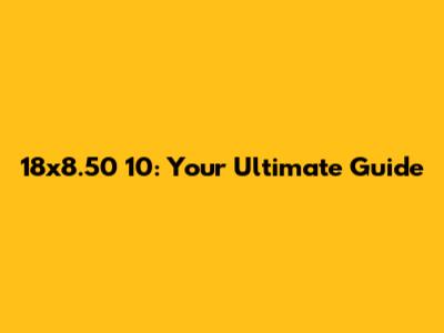 18x8.50 10: Your Ultimate Guide