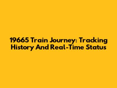 19665 Train Journey: Tracking History And Real-Time Status