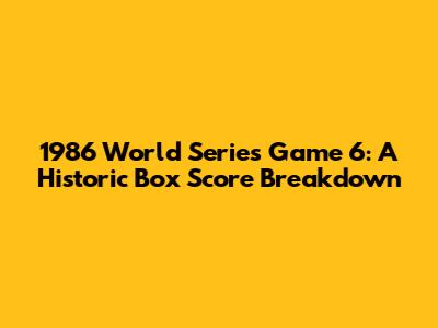 1986 World Series Game 6: A Historic Box Score Breakdown
