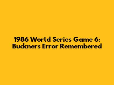 1986 World Series Game 6: Buckner's Error Remembered