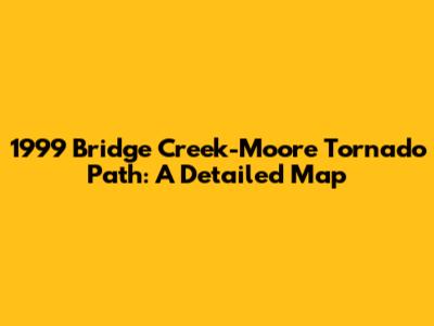 1999 Bridge Creek-Moore Tornado Path: A Detailed Map