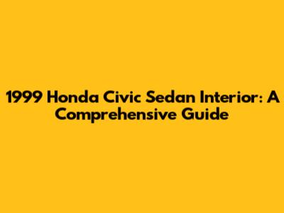1999 Honda Civic Sedan Interior: A Comprehensive Guide