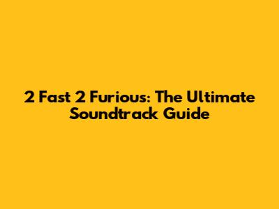 2 Fast 2 Furious: The Ultimate Soundtrack Guide