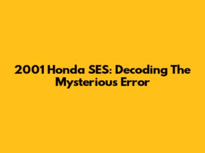 2001 Honda SES: Decoding The Mysterious Error
