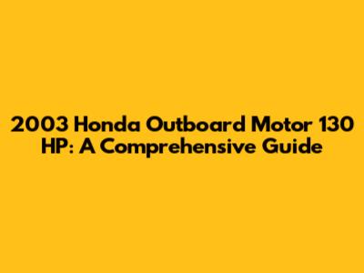 2003 Honda Outboard Motor 130 HP: A Comprehensive Guide