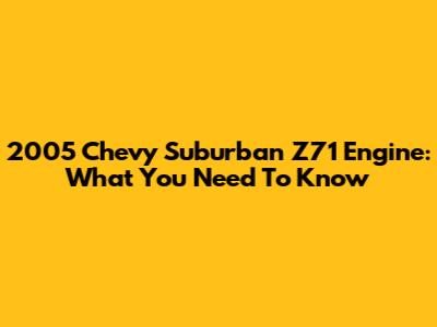 2005 Chevy Suburban Z71 Engine: What You Need To Know