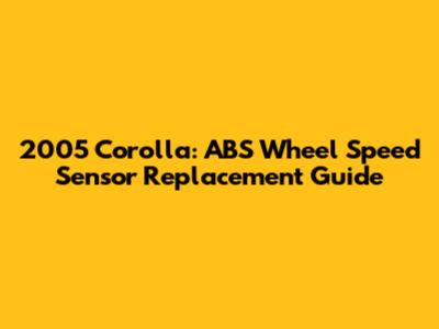 2005 Corolla: ABS Wheel Speed Sensor Replacement Guide