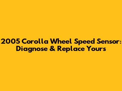 2005 Corolla Wheel Speed Sensor: Diagnose & Replace Yours