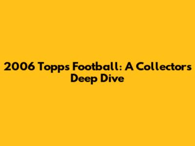 2006 Topps Football: A Collector's Deep Dive