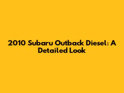 2010 Subaru Outback Diesel: A Detailed Look