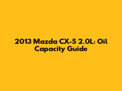 2013 Mazda CX-5 2.0L: Oil Capacity Guide