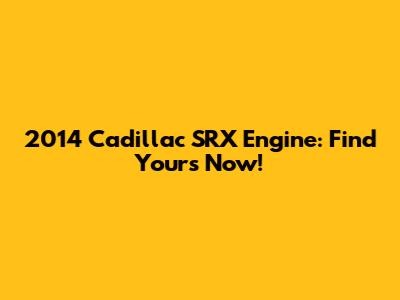 2014 Cadillac SRX Engine: Find Yours Now!