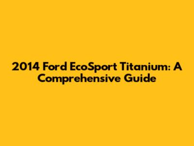 2014 Ford EcoSport Titanium: A Comprehensive Guide