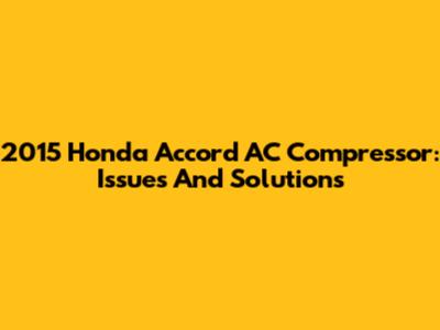 2015 Honda Accord AC Compressor: Issues And Solutions