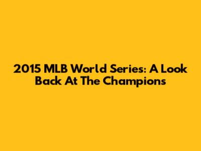 2015 MLB World Series: A Look Back At The Champions