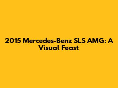2015 Mercedes-Benz SLS AMG: A Visual Feast