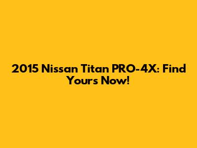 2015 Nissan Titan PRO-4X: Find Yours Now!