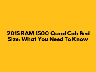 2015 RAM 1500 Quad Cab Bed Size: What You Need To Know