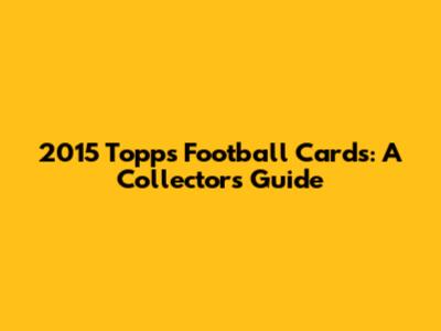 2015 Topps Football Cards: A Collector's Guide