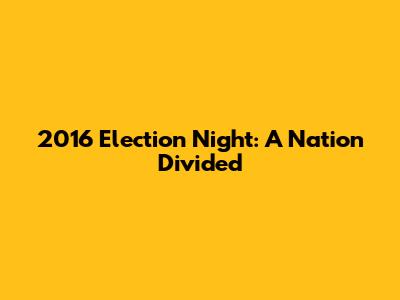 2016 Election Night: A Nation Divided