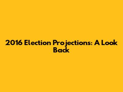 2016 Election Projections: A Look Back