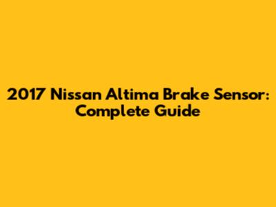 2017 Nissan Altima Brake Sensor: Complete Guide