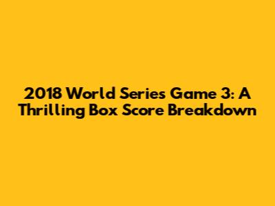 2018 World Series Game 3: A Thrilling Box Score Breakdown