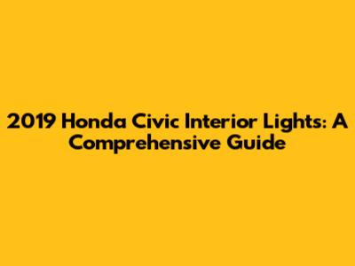 2019 Honda Civic Interior Lights: A Comprehensive Guide