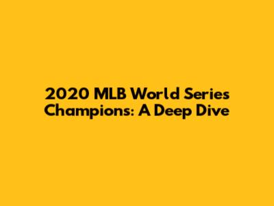 2020 MLB World Series Champions: A Deep Dive