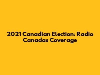 2021 Canadian Election: Radio Canada's Coverage
