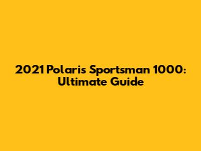 2021 Polaris Sportsman 1000: Ultimate Guide
