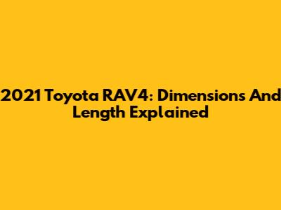 2021 Toyota RAV4: Dimensions And Length Explained