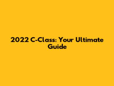 2022 C-Class: Your Ultimate Guide