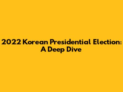 2022 Korean Presidential Election: A Deep Dive