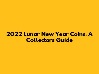 2022 Lunar New Year Coins: A Collector's Guide