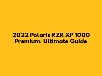 2022 Polaris RZR XP 1000 Premium: Ultimate Guide