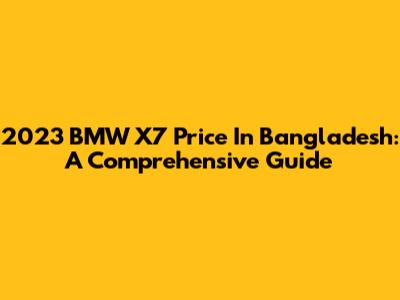 2023 BMW X7 Price In Bangladesh: A Comprehensive Guide