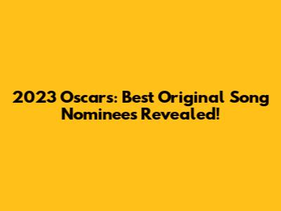 2023 Oscars: Best Original Song Nominees Revealed!