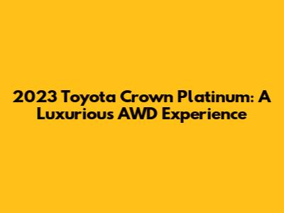 2023 Toyota Crown Platinum: A Luxurious AWD Experience