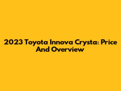 2023 Toyota Innova Crysta: Price And Overview
